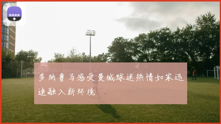 多纳鲁马感受曼城球迷热情如家迅速融入新环境