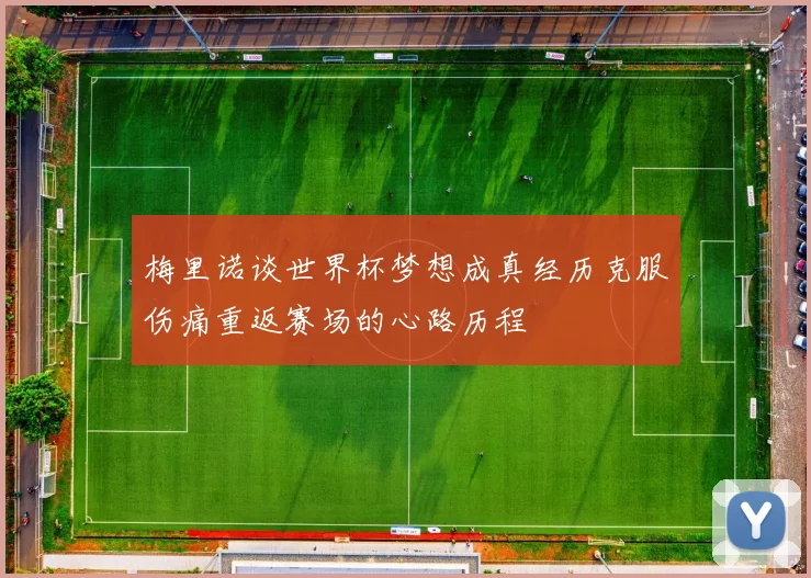 梅里诺谈世界杯梦想成真经历克服伤痛重返赛场的心路历程