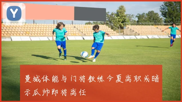 曼城体能与门将教练今夏离职或暗示瓜帅即将离任