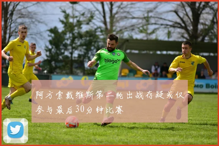 阿方索戴维斯第二轮出战存疑或仅参与最后30分钟比赛