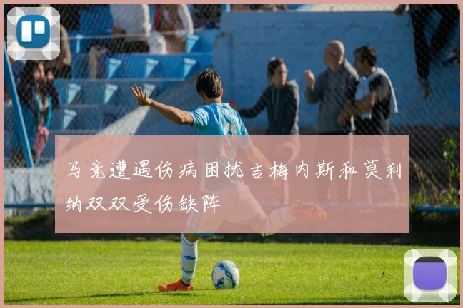 马竞遭遇伤病困扰吉梅内斯和莫利纳双双受伤缺阵
