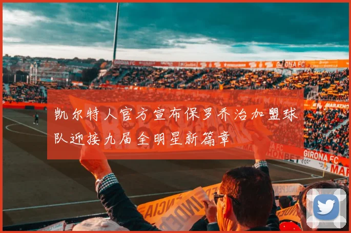 凯尔特人官方宣布保罗乔治加盟球队迎接九届全明星新篇章