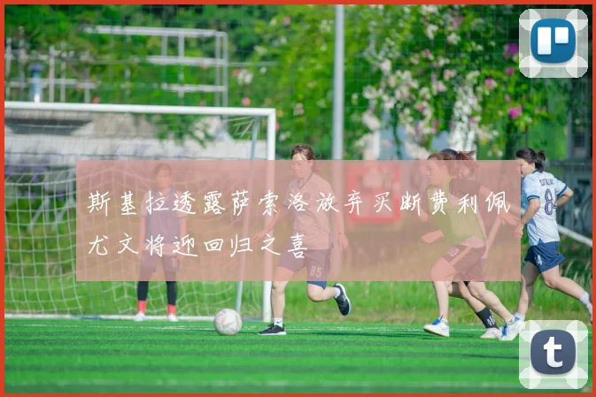 斯基拉透露萨索洛放弃买断费利佩尤文将迎回归之喜