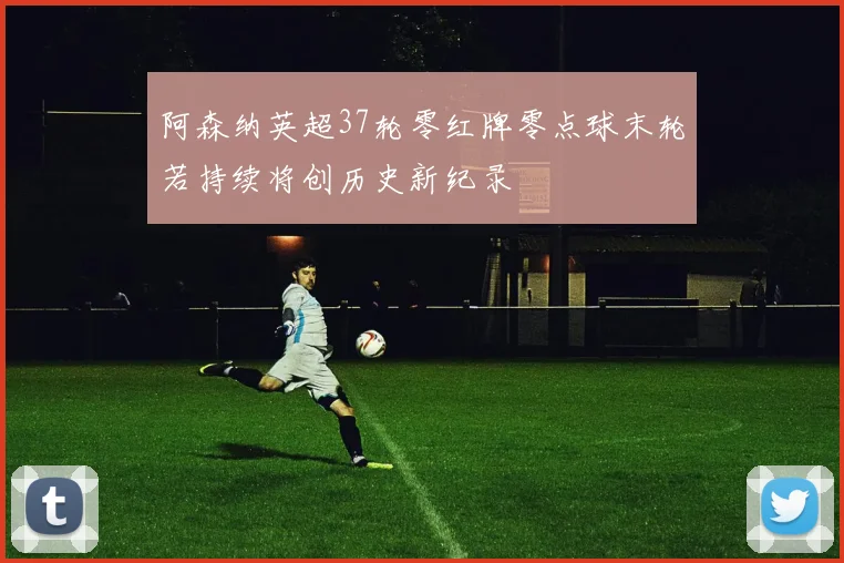 阿森纳英超37轮零红牌零点球末轮若持续将创历史新纪录