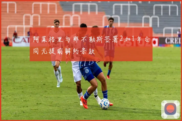 阿莱格里与那不勒斯签署2加1年合同无提前解约条款
