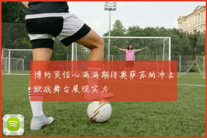 博约莫信心满满期待奥萨苏纳冲击欧战舞台展现实力
