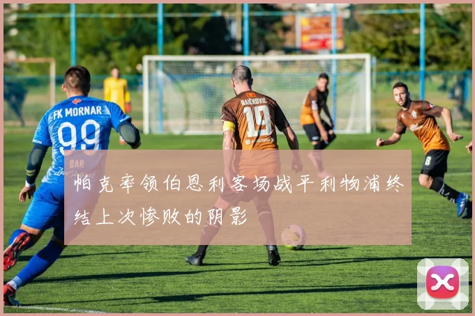 帕克率领伯恩利客场战平利物浦终结上次惨败的阴影