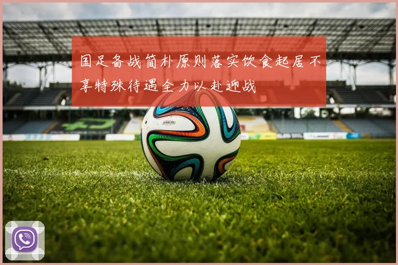 国足备战简朴原则落实饮食起居不享特殊待遇全力以赴迎战