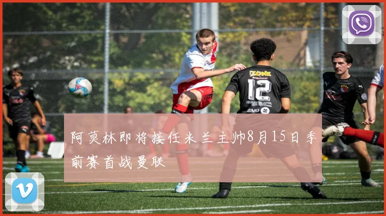 阿莫林即将接任米兰主帅8月15日季前赛首战曼联