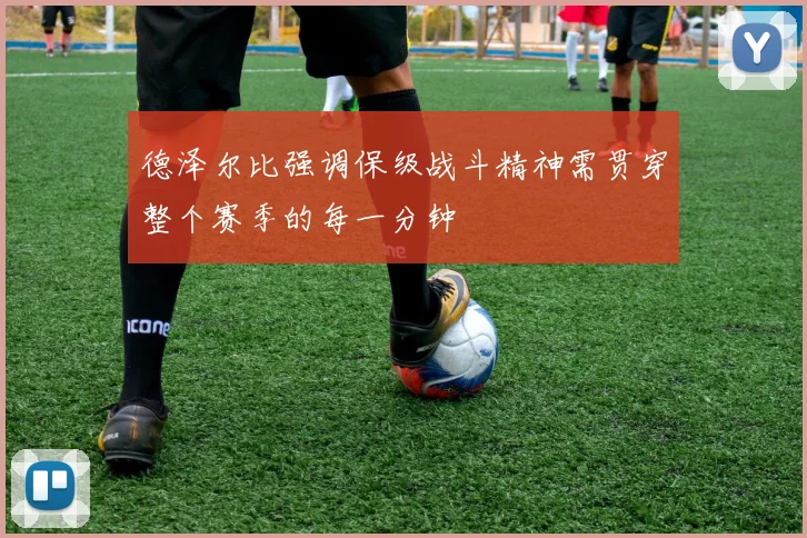 德泽尔比强调保级战斗精神需贯穿整个赛季的每一分钟