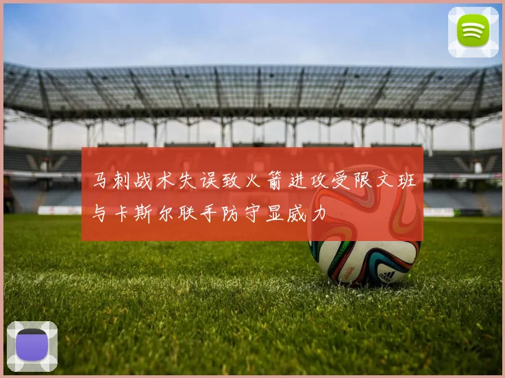 马刺战术失误致火箭进攻受限文班与卡斯尔联手防守显威力